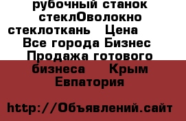 рубочный станок стеклОволокно стеклоткань › Цена ­ 100 - Все города Бизнес » Продажа готового бизнеса   . Крым,Евпатория